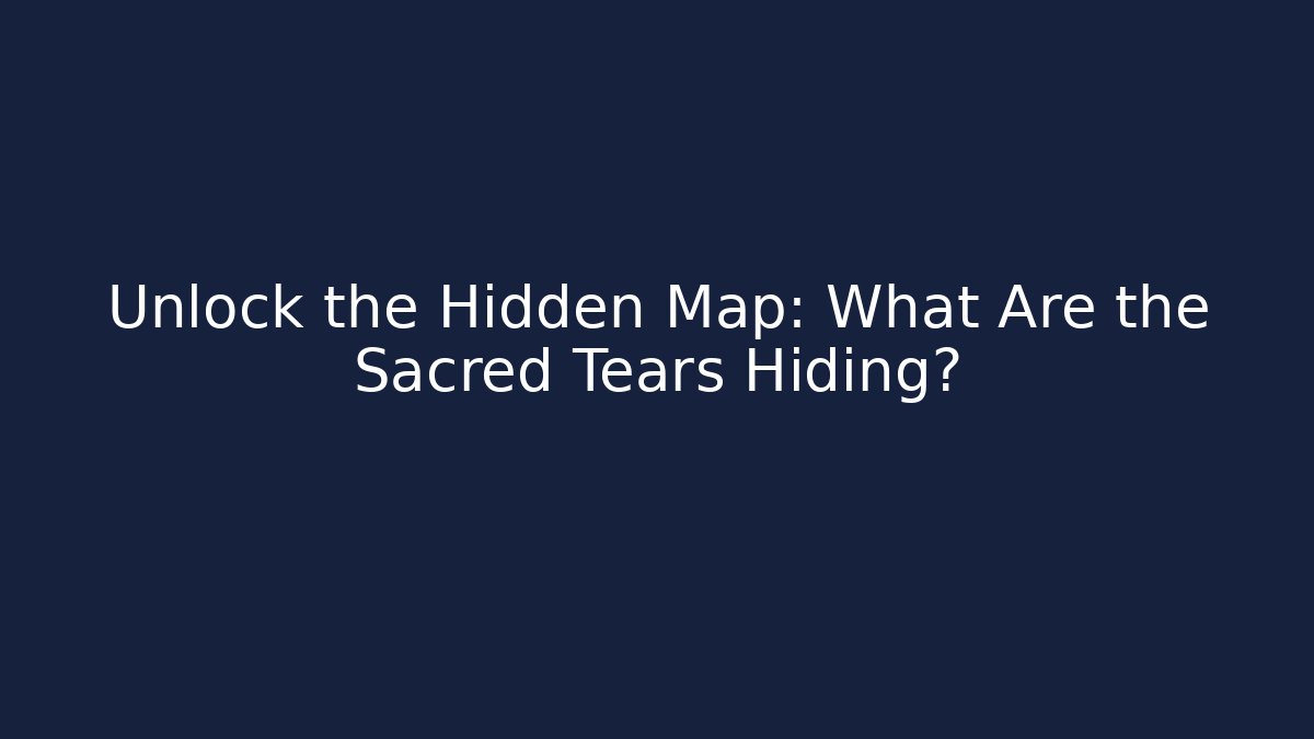 Unlock the Hidden Map: What Are the Sacred Tears Hiding?