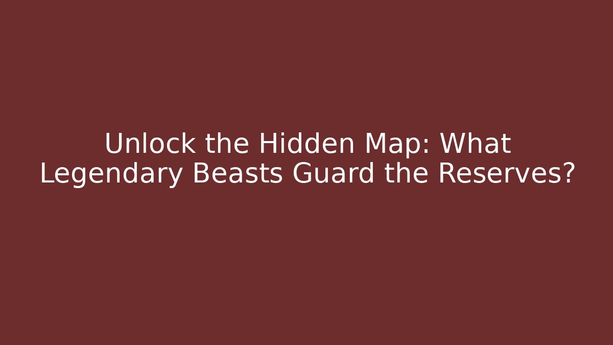 Unlock the Hidden Map: What Legendary Beasts Guard the Reserves?