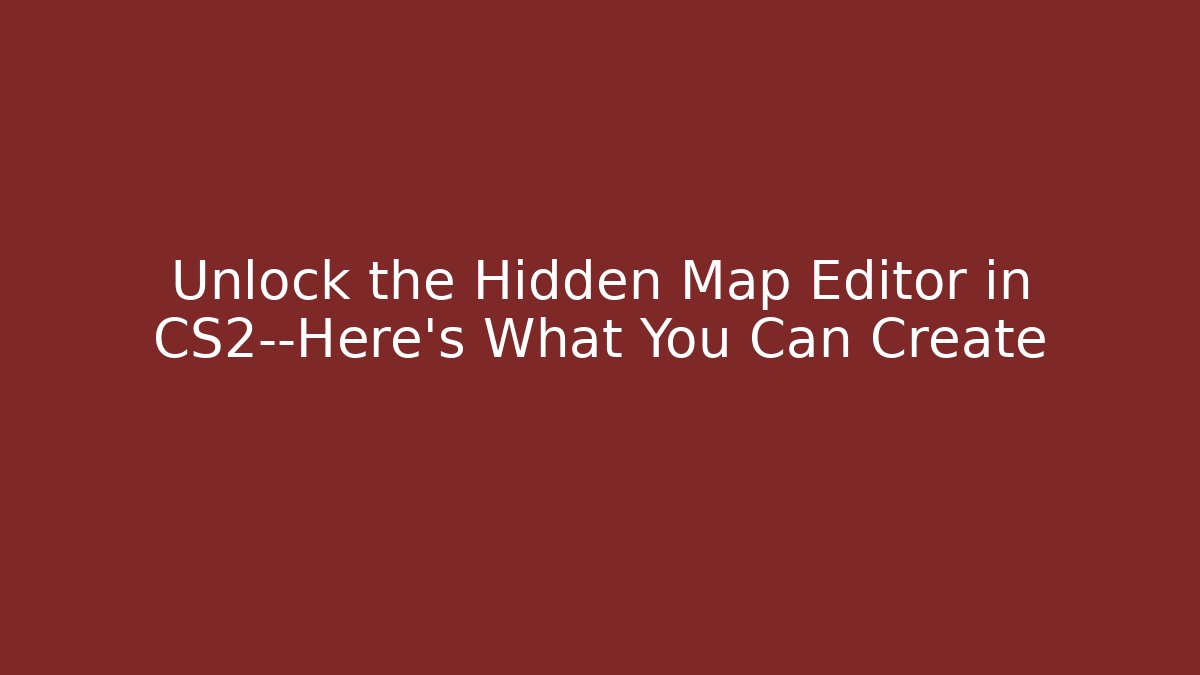 Unlock the Hidden Map Editor in CS2—Here’s What You Can Create