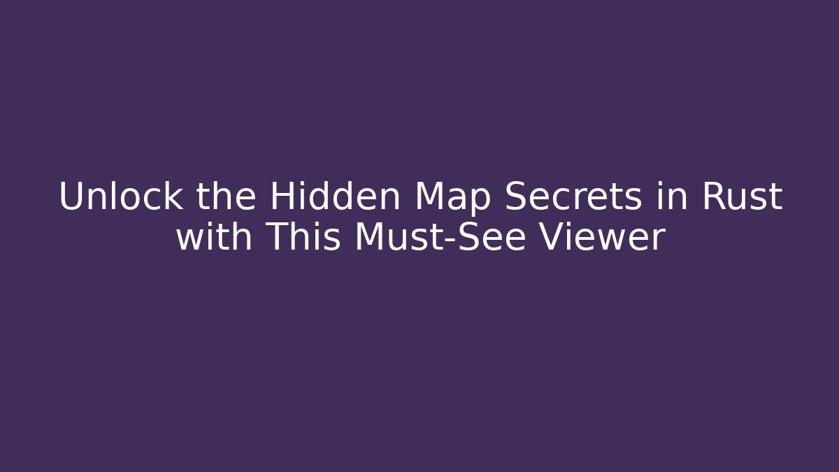 Unlock the Hidden Map Secrets in Rust with This Must-See Viewer