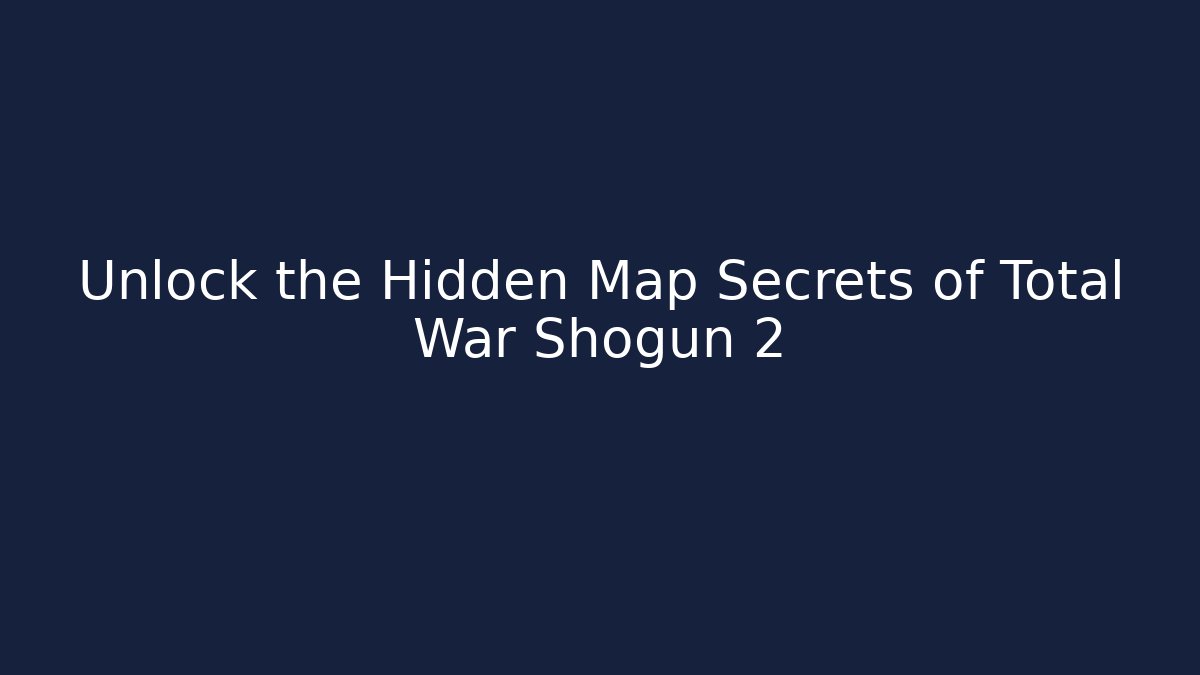 Unlock the Hidden Map Secrets of Total War Shogun 2