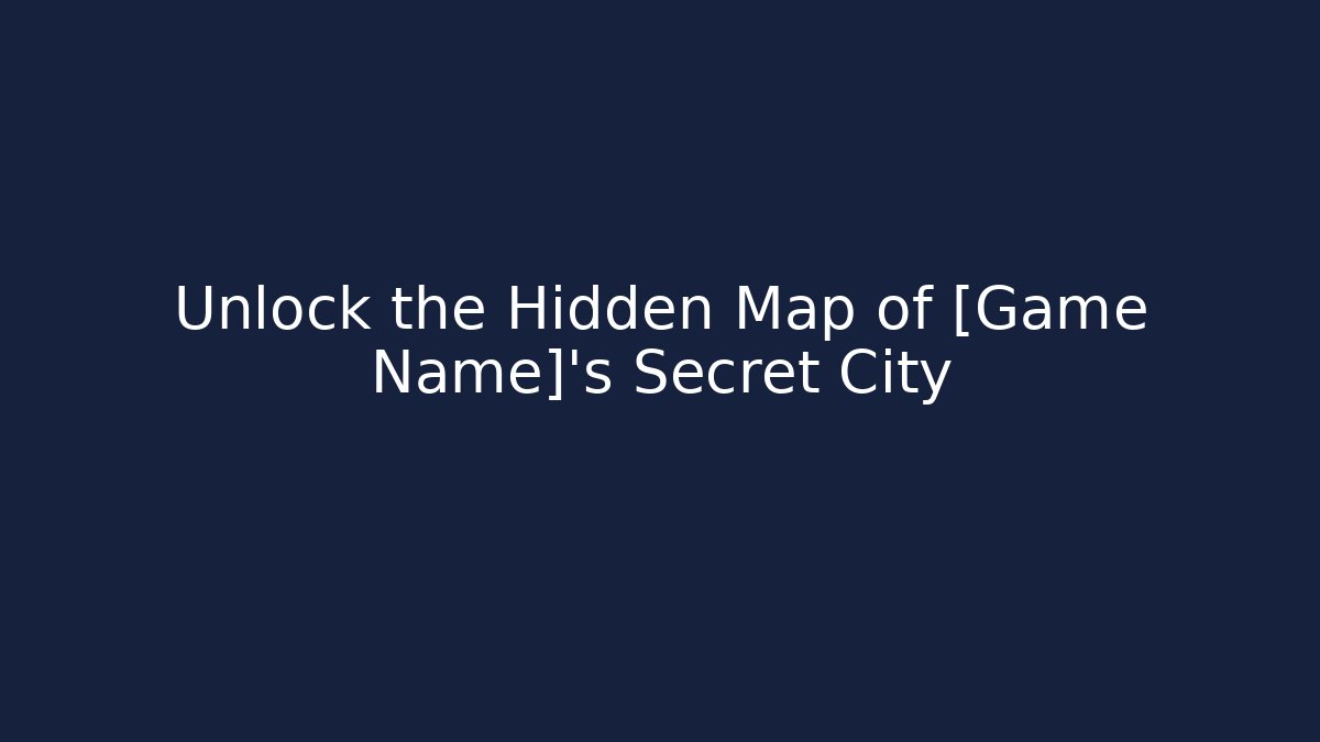 Unlock the Hidden Map of [Game Name]'s Secret City