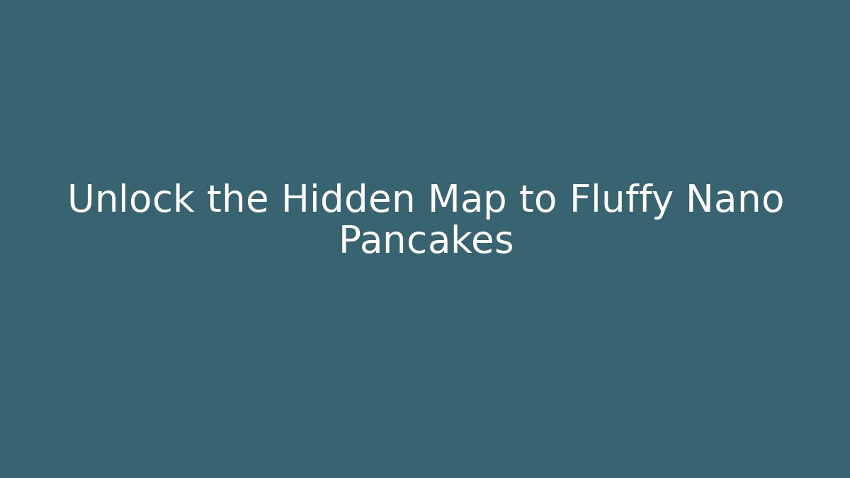 Unlock the Hidden Map to Fluffy Nano Pancakes