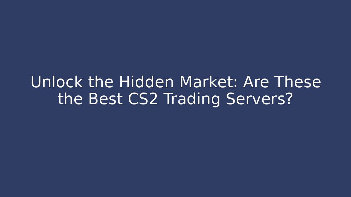 Unlock the Hidden Market: Are These the Best CS2 Trading Servers?
