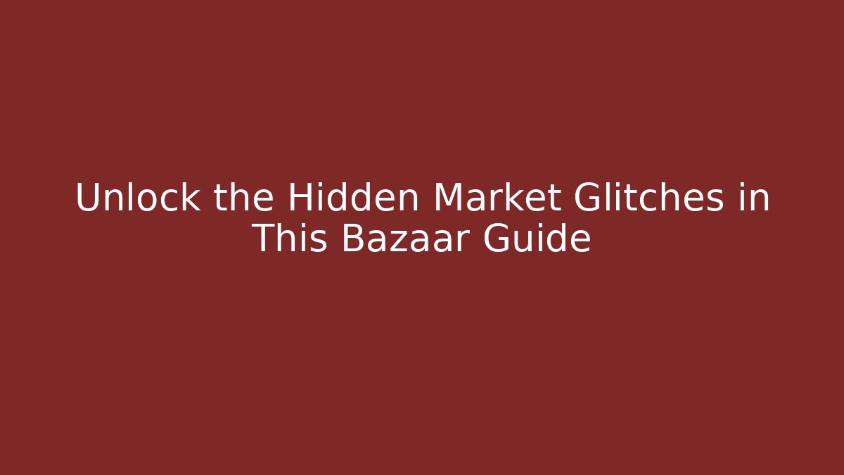 Unlock the Hidden Market Glitches in This Bazaar Guide