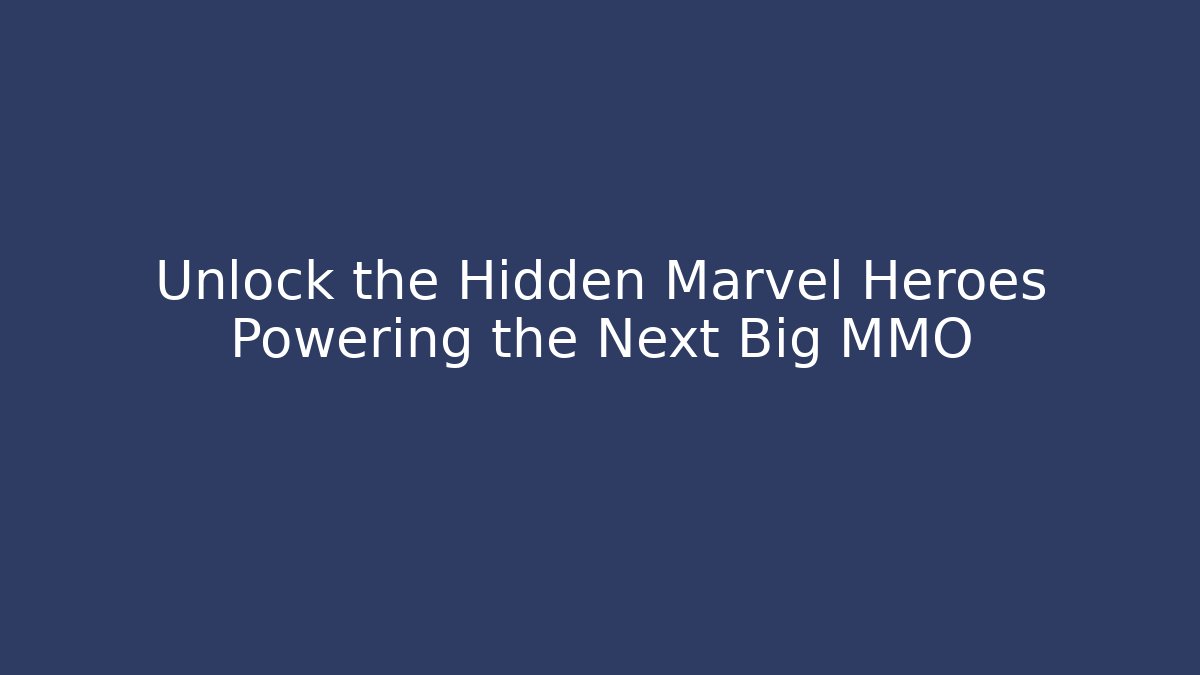 Unlock the Hidden Marvel Heroes Powering the Next Big MMO