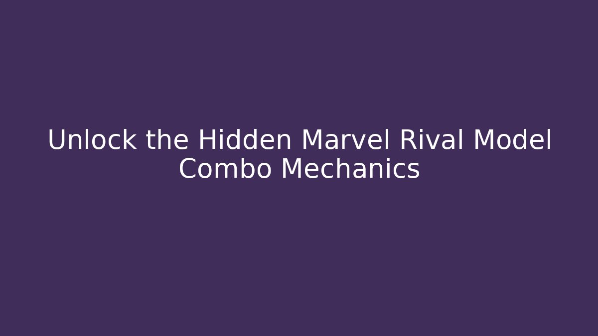 Unlock the Hidden Marvel Rival Model Combo Mechanics