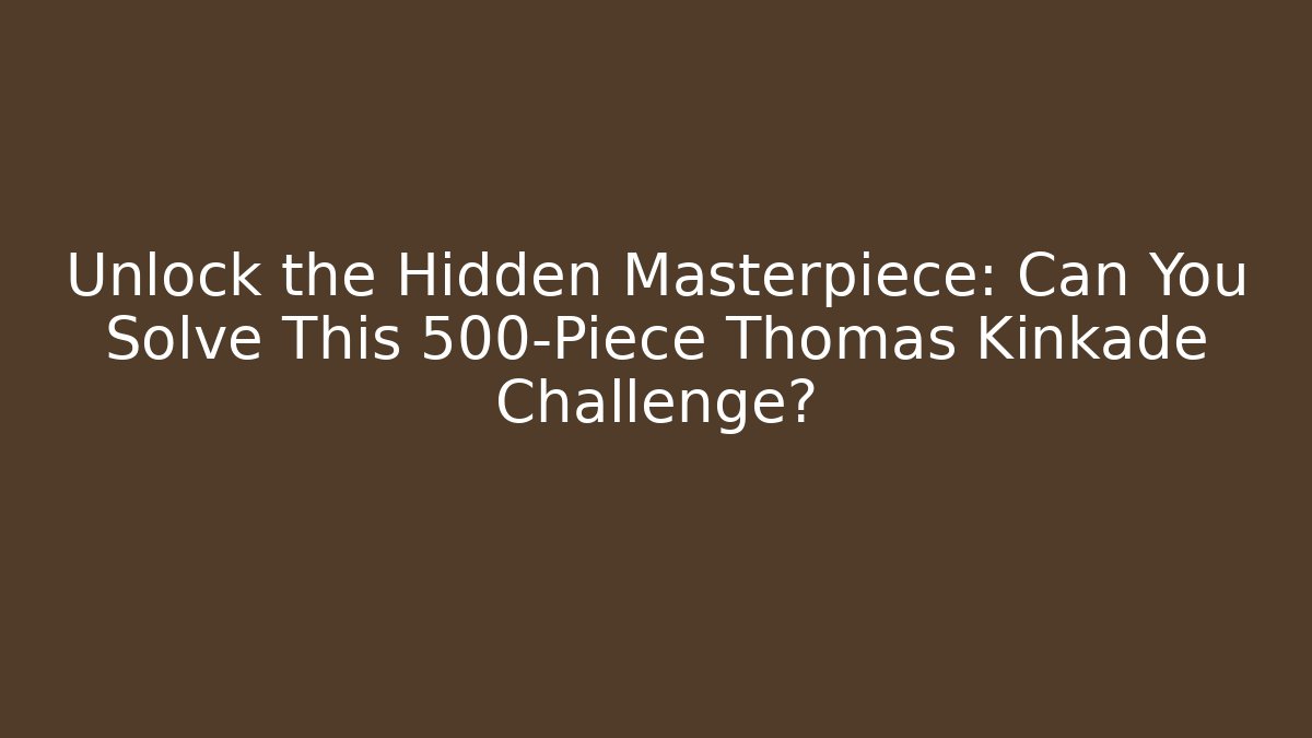 Unlock the Hidden Masterpiece: Can You Solve This 500-Piece Thomas Kinkade Challenge?
