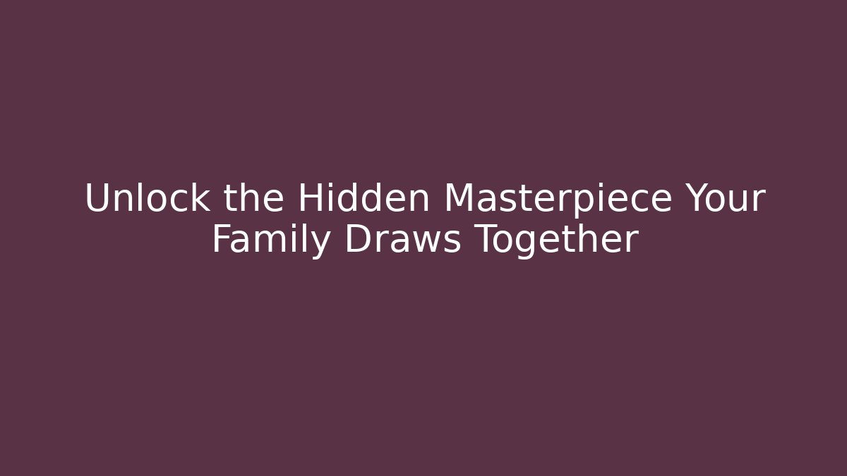Unlock the Hidden Masterpiece Your Family Draws Together