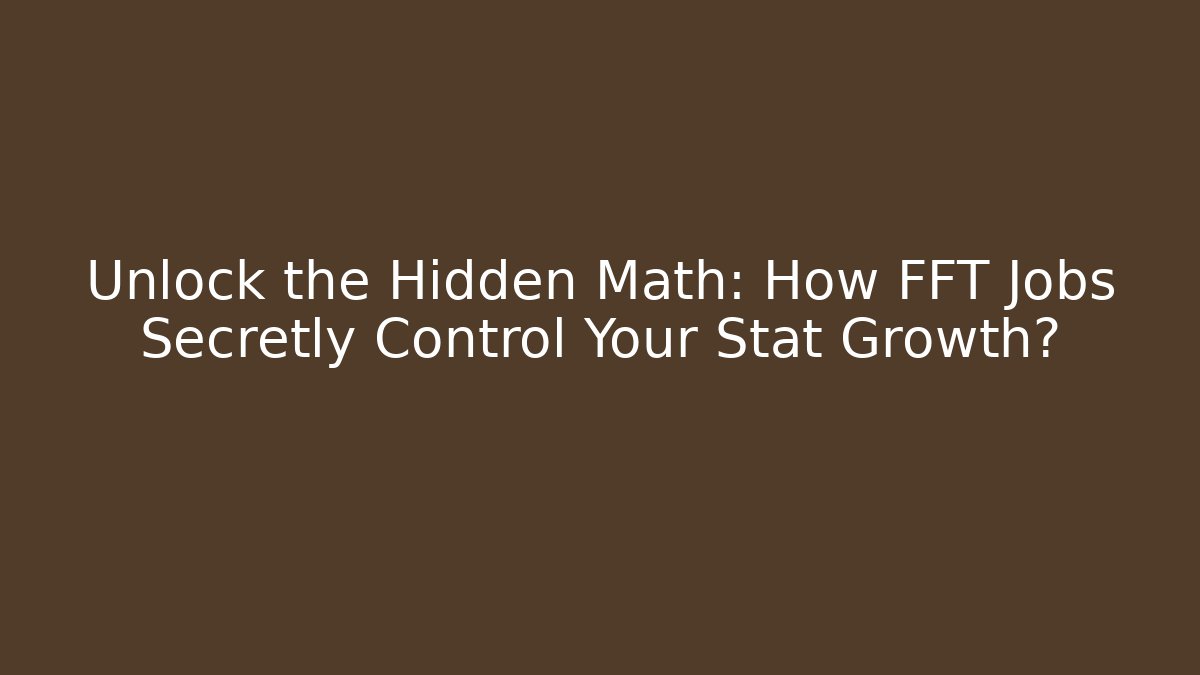 Unlock the Hidden Math: How FFT Jobs Secretly Control Your Stat Growth?