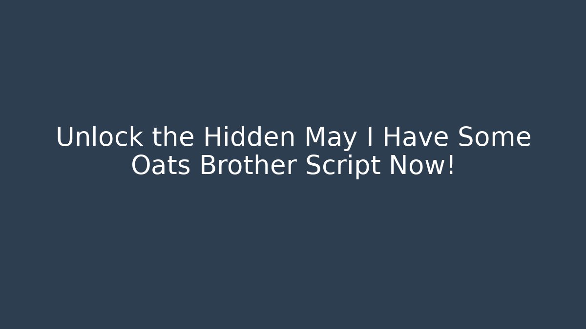 Unlock the Hidden May I Have Some Oats Brother Script Now!