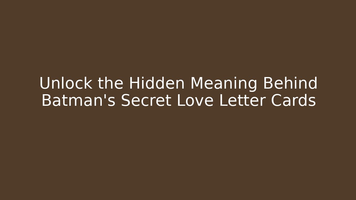Unlock the Hidden Meaning Behind Batman's Secret Love Letter Cards