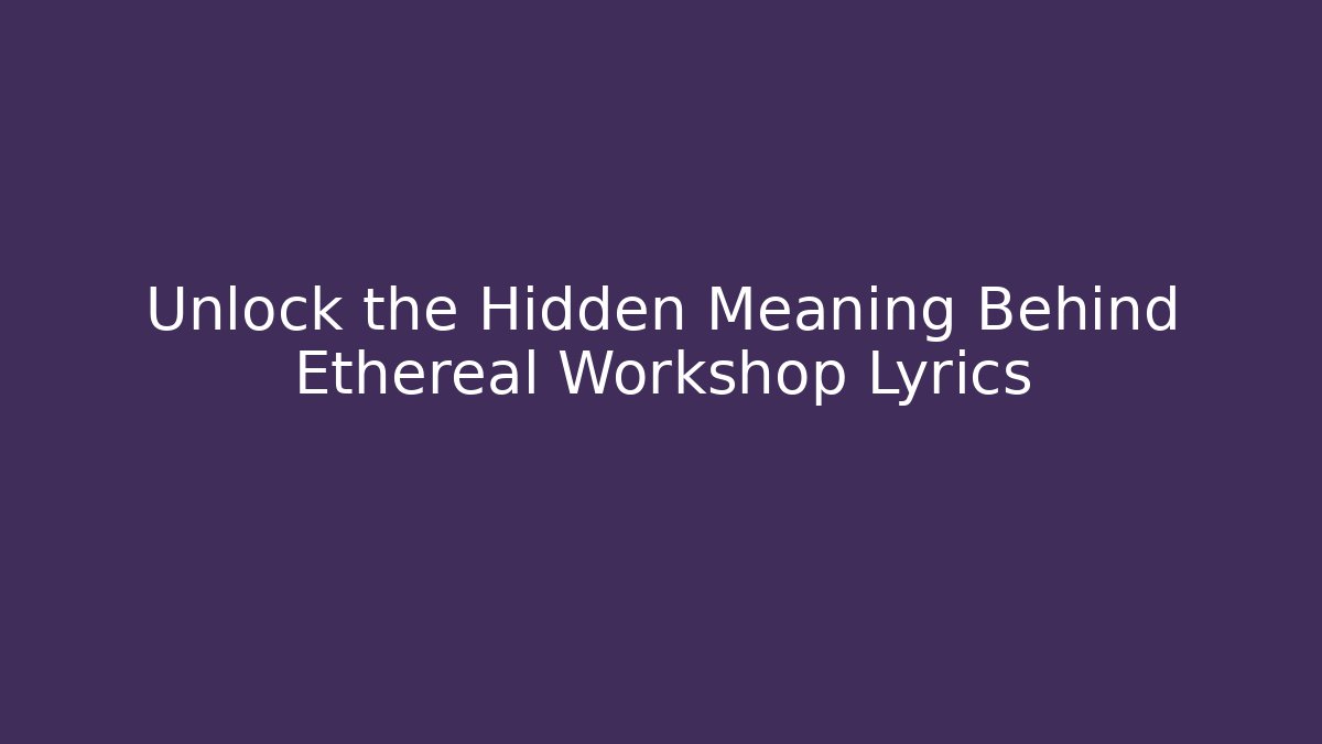 Unlock the Hidden Meaning Behind Ethereal Workshop Lyrics