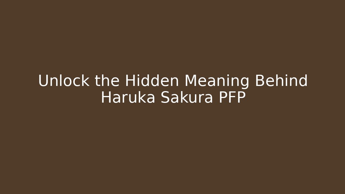 Unlock the Hidden Meaning Behind Haruka Sakura PFP