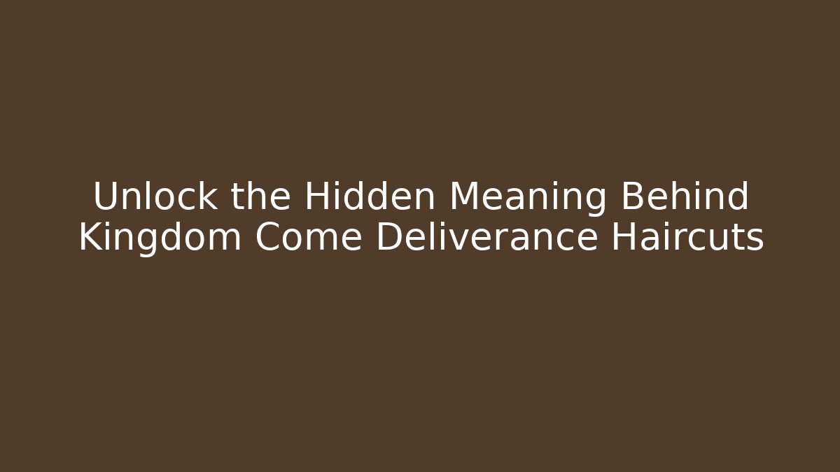 Unlock the Hidden Meaning Behind Kingdom Come Deliverance Haircuts
