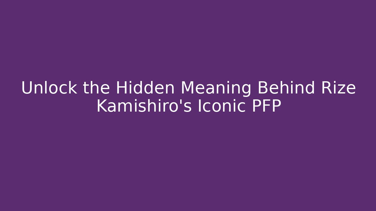 Unlock the Hidden Meaning Behind Rize Kamishiro's Iconic PFP