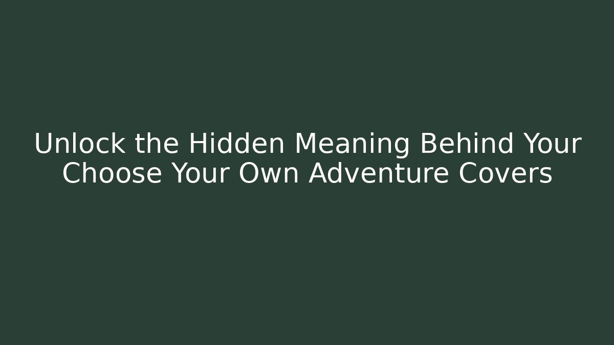 Unlock the Hidden Meaning Behind Your Choose Your Own Adventure Covers