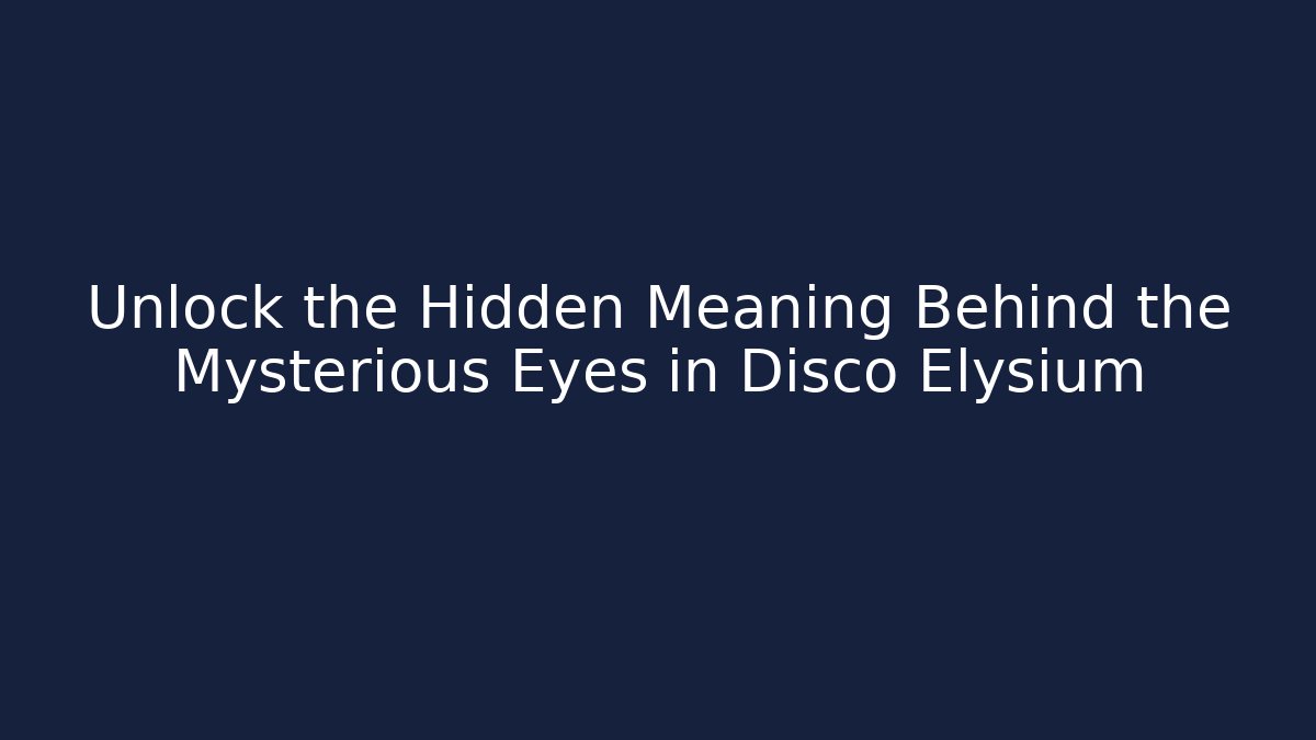 Unlock the Hidden Meaning Behind the Mysterious Eyes in Disco Elysium
