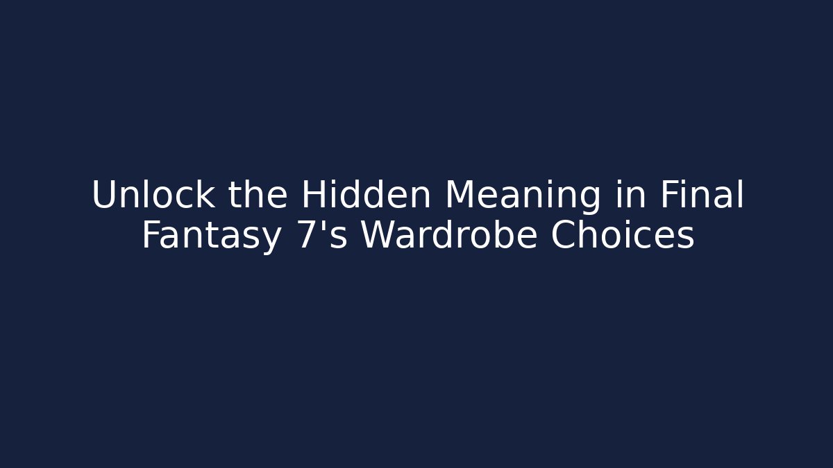 Unlock the Hidden Meaning in Final Fantasy 7's Wardrobe Choices