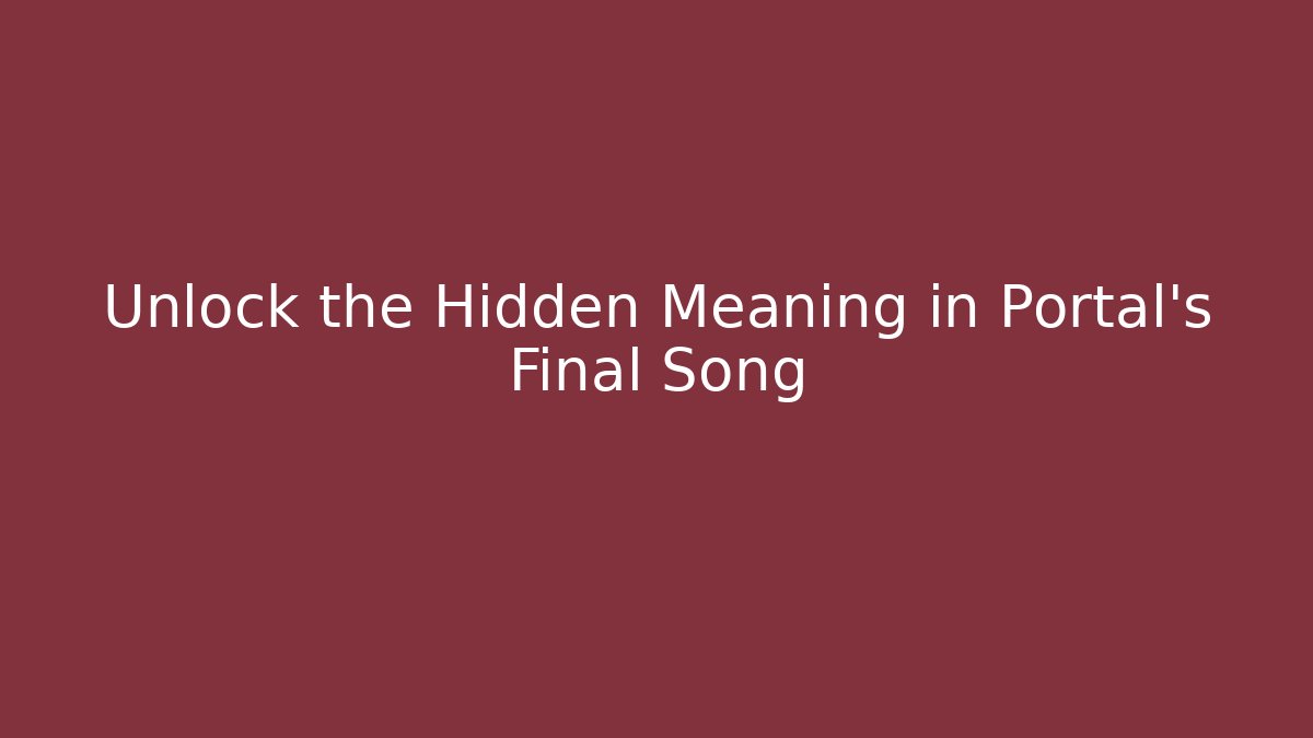 Unlock the Hidden Meaning in Portal's Final Song