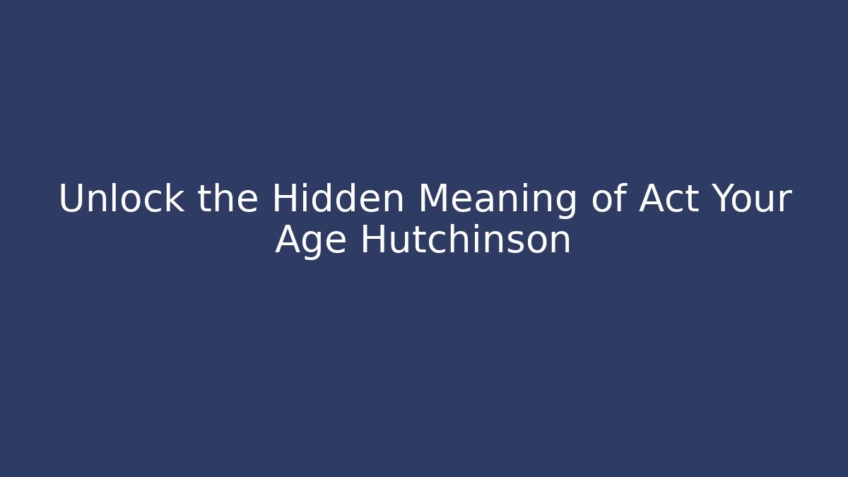 Unlock the Hidden Meaning of Act Your Age Hutchinson