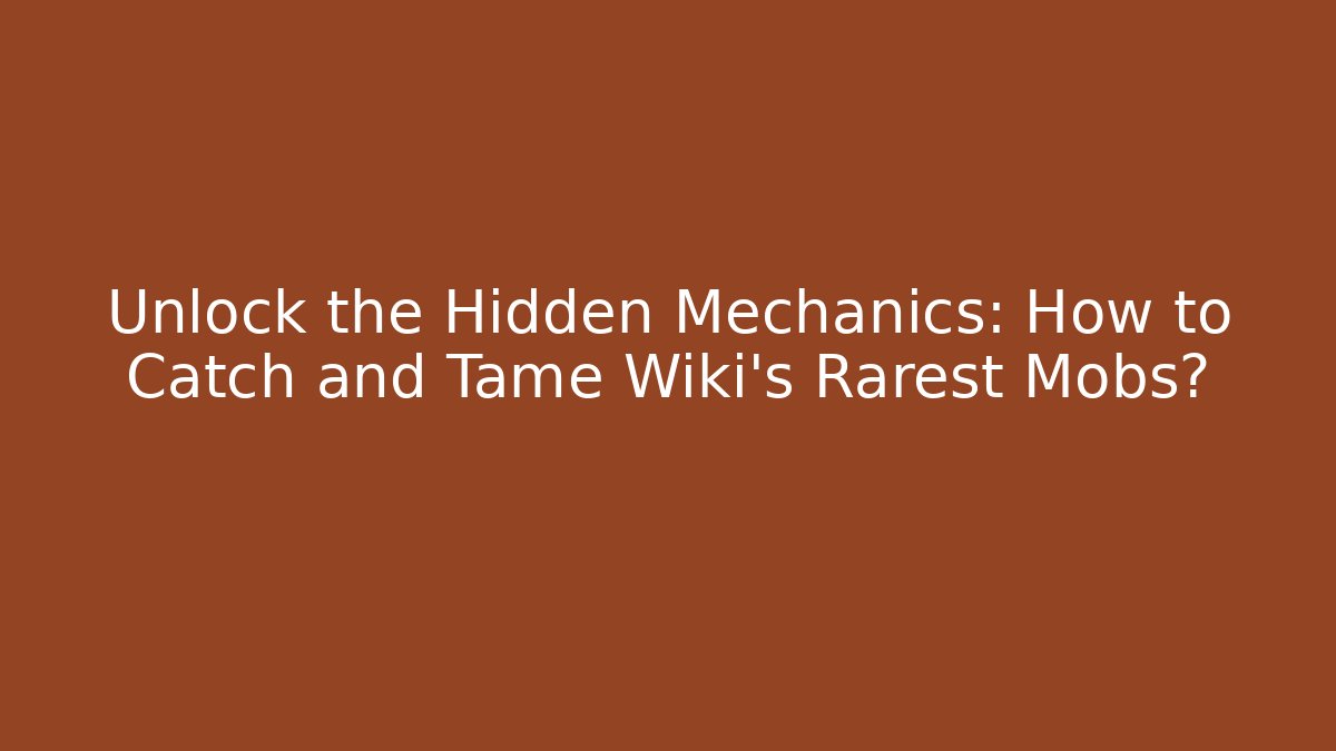 Unlock the Hidden Mechanics: How to Catch and Tame Wiki's Rarest Mobs?