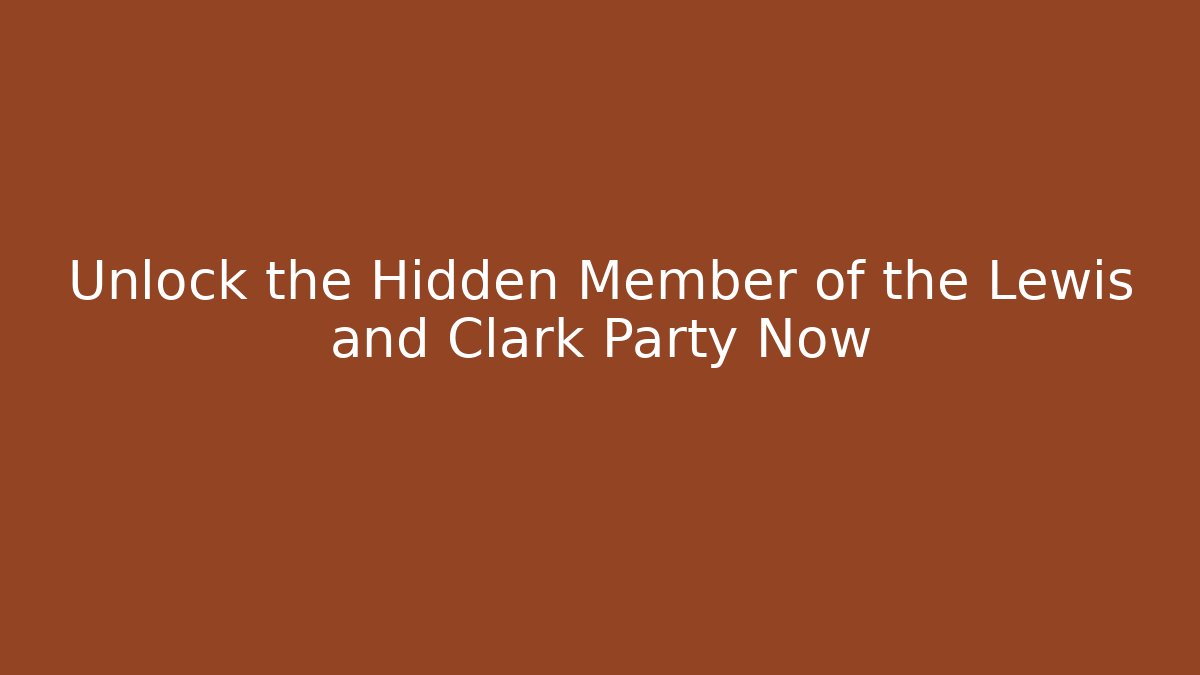 Unlock the Hidden Member of the Lewis and Clark Party Now