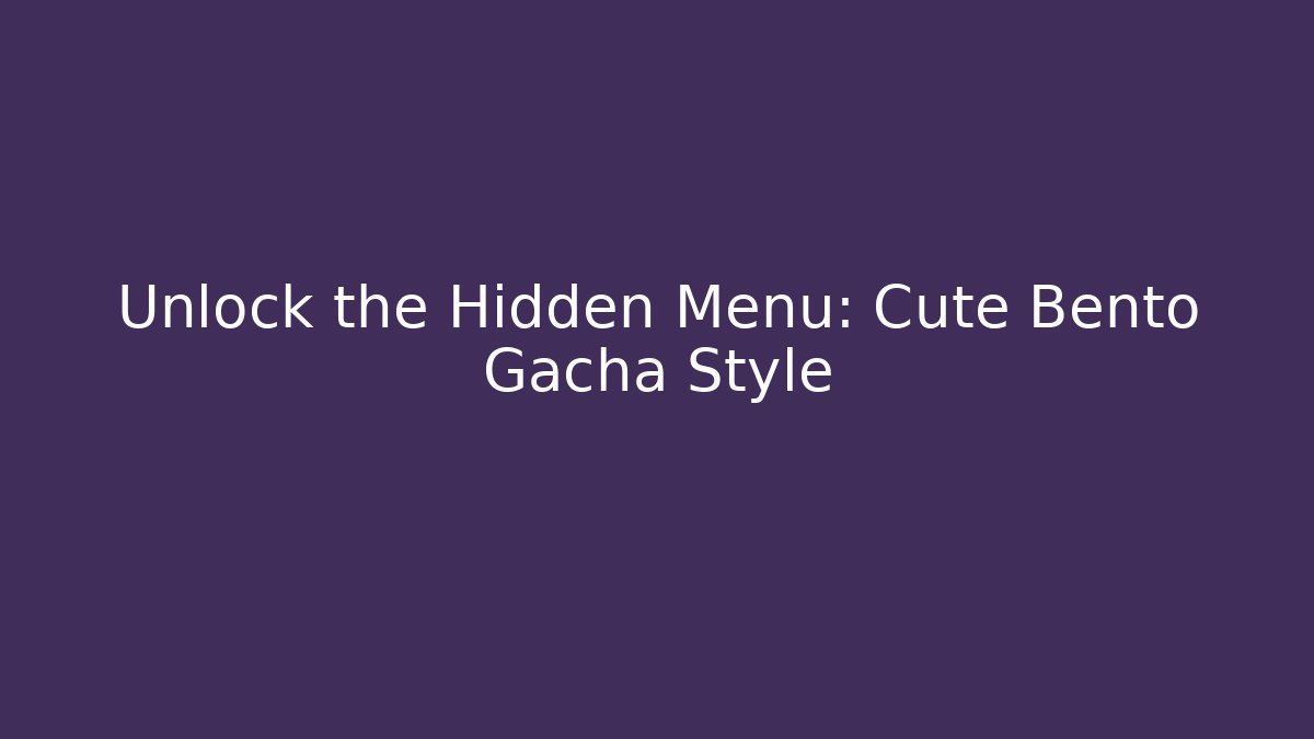 Unlock the Hidden Menu: Cute Bento Gacha Style