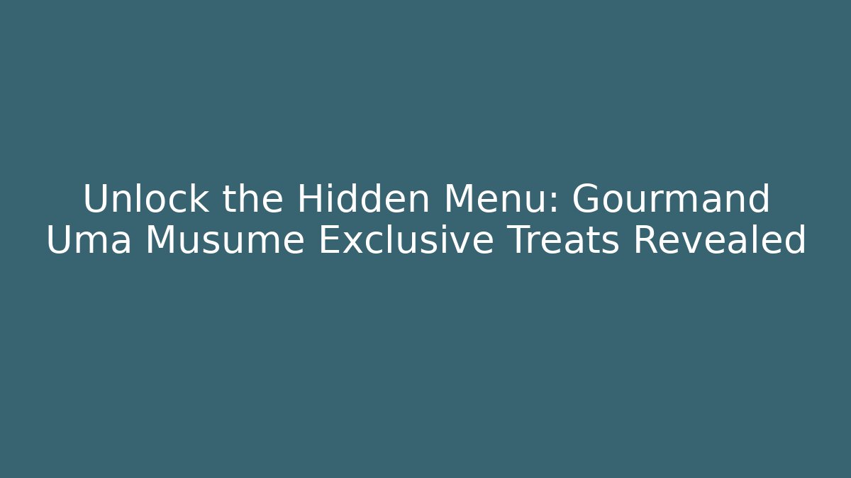 Unlock the Hidden Menu: Gourmand Uma Musume Exclusive Treats Revealed