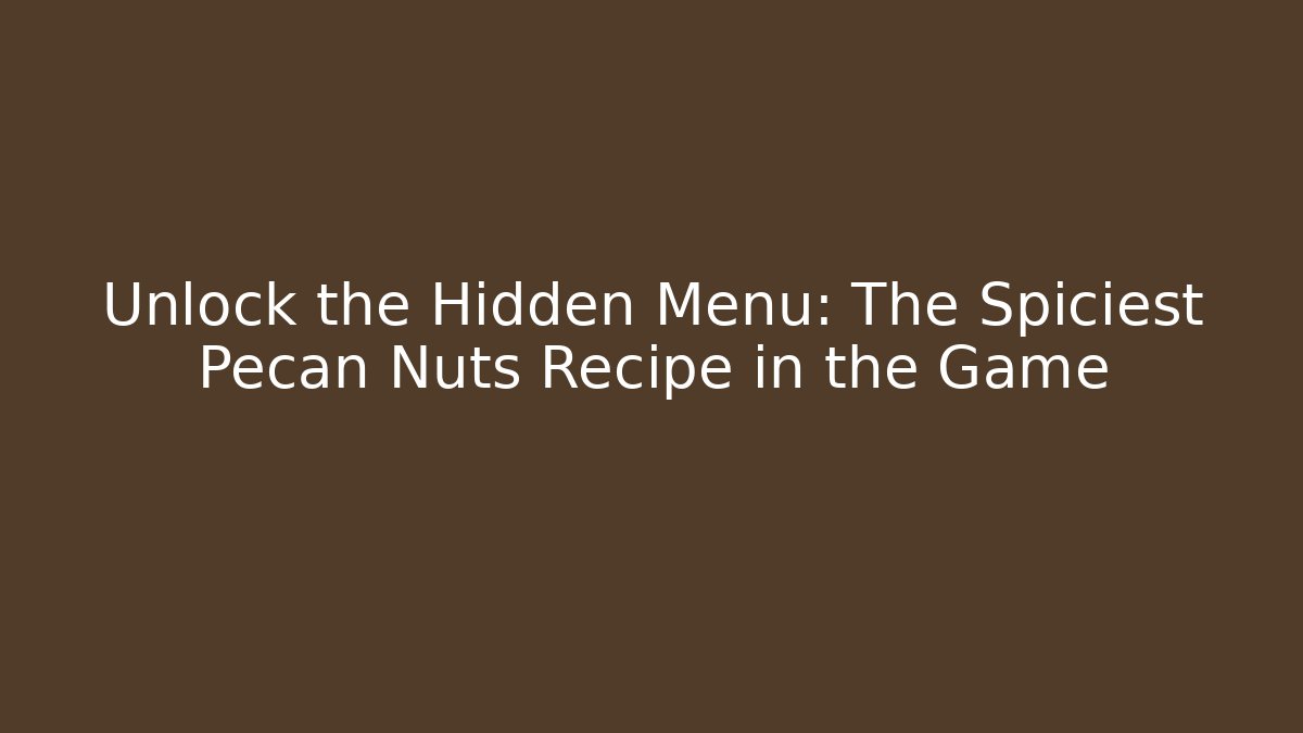 Unlock the Hidden Menu: The Spiciest Pecan Nuts Recipe in the Game