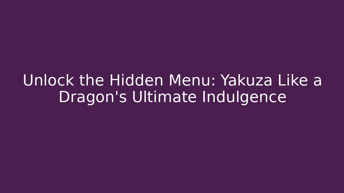 Unlock the Hidden Menu: Yakuza Like a Dragon's Ultimate Indulgence - Critter Realm