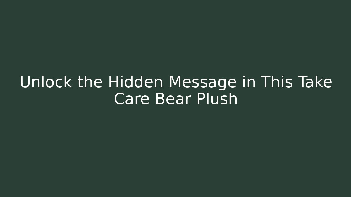 Unlock the Hidden Message in This Take Care Bear Plush