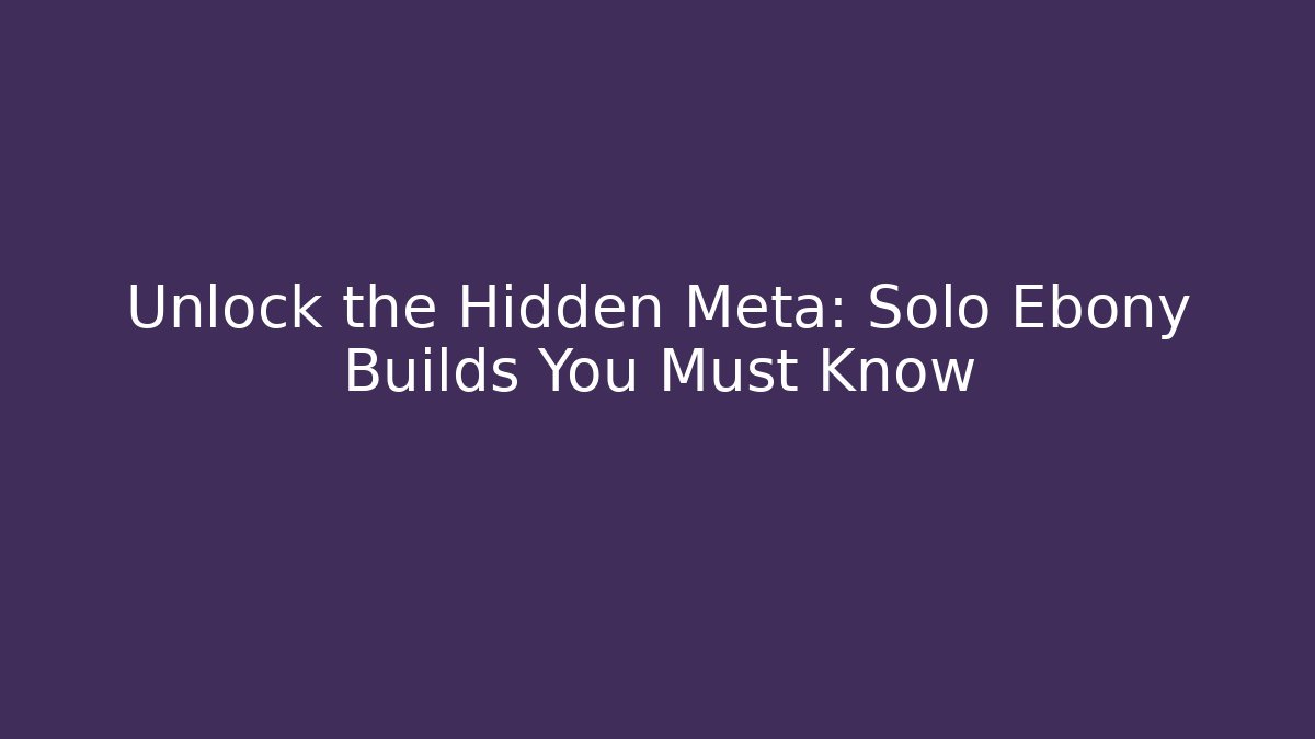 Unlock the Hidden Meta: Solo Ebony Builds You Must Know