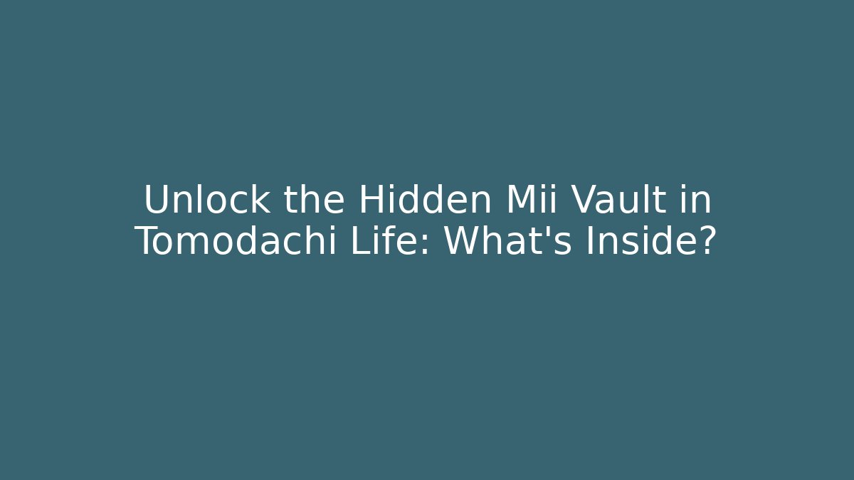 Unlock the Hidden Mii Vault in Tomodachi Life: What’s Inside?