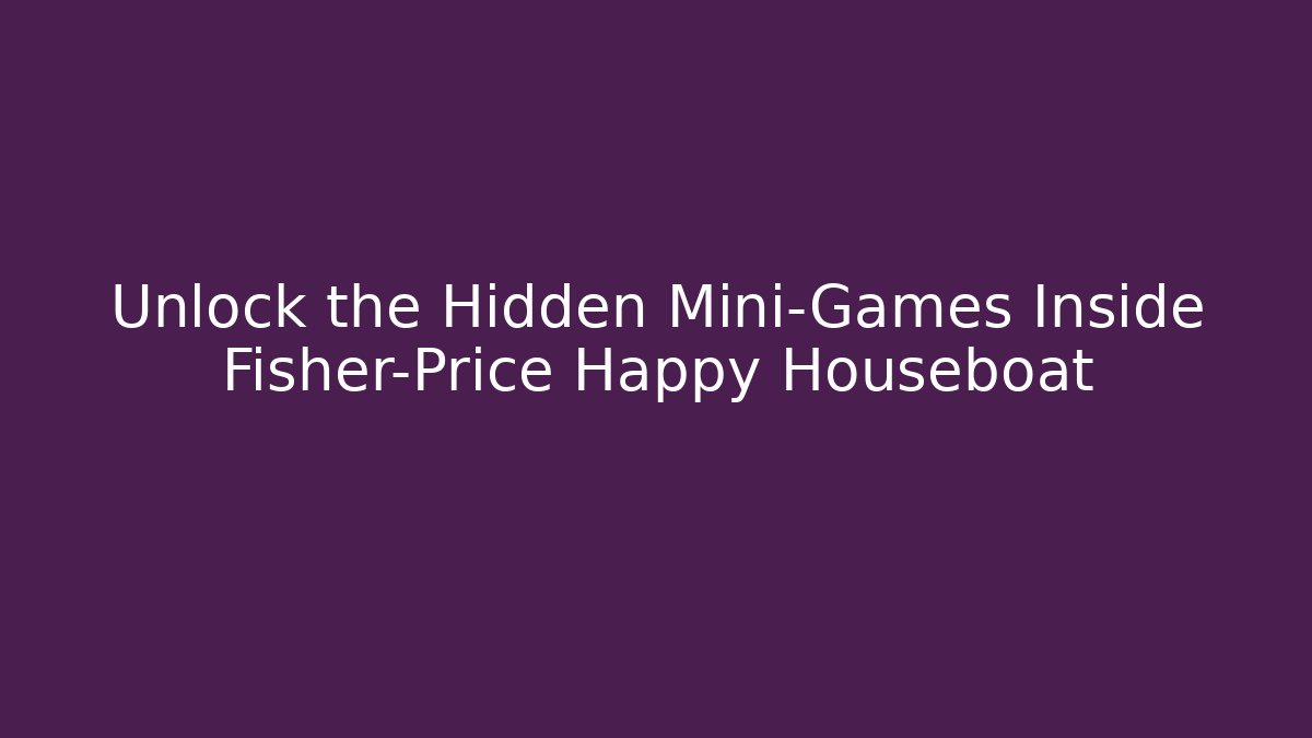 Unlock the Hidden Mini-Games Inside Fisher-Price Happy Houseboat
