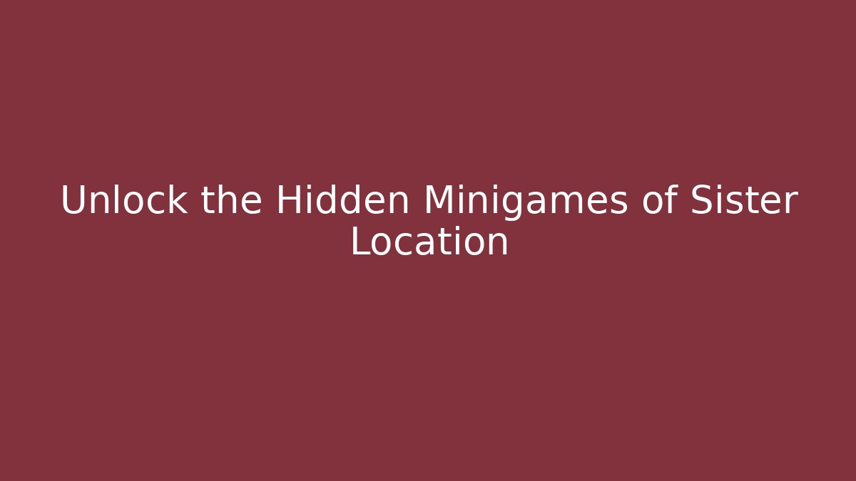 Unlock the Hidden Minigames of Sister Location