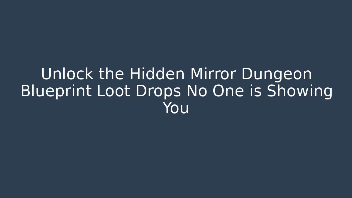 Unlock the Hidden Mirror Dungeon Blueprint Loot Drops No One is Showing You