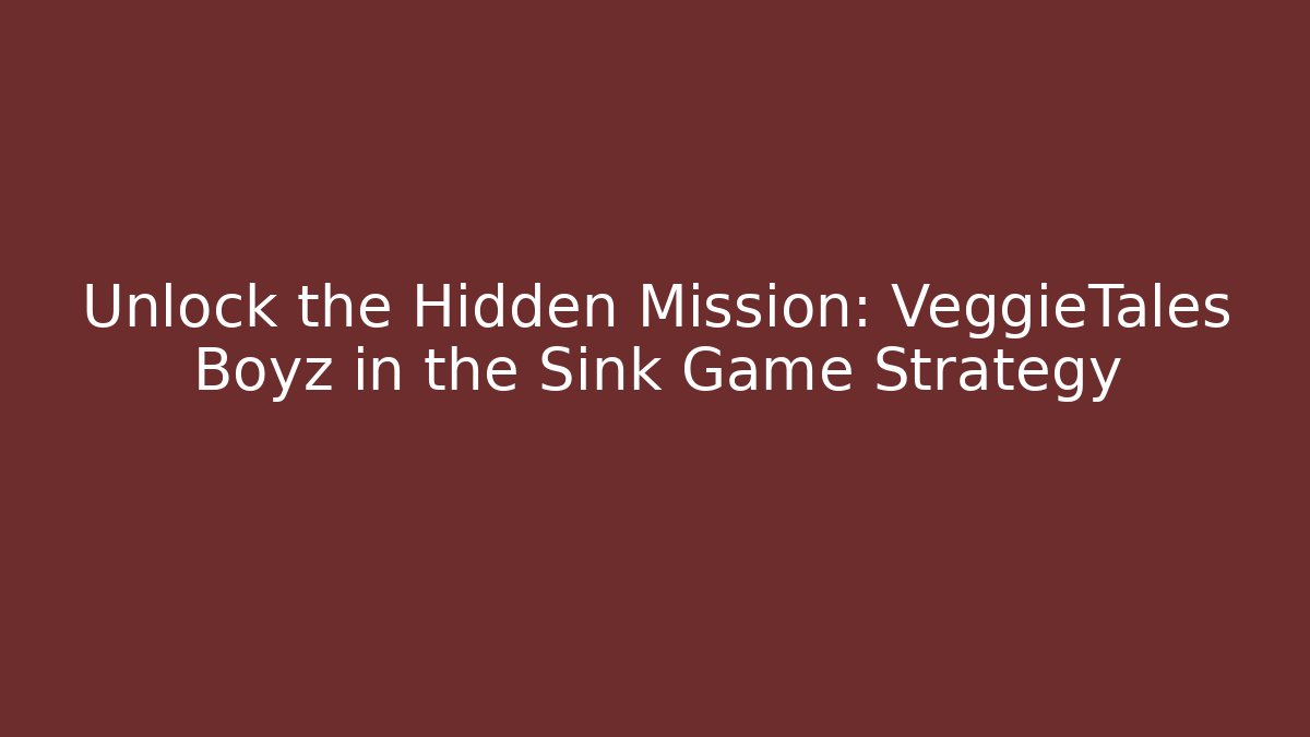 Unlock the Hidden Mission: VeggieTales Boyz in the Sink Game Strategy