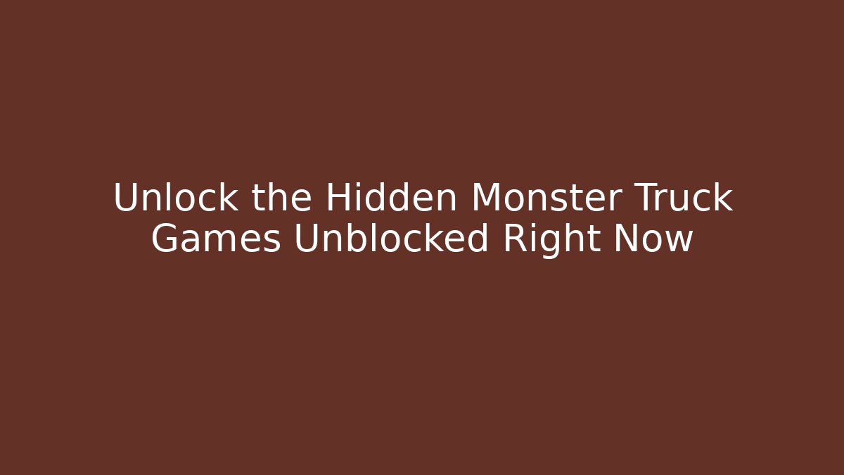 Unlock the Hidden Monster Truck Games Unblocked Right Now