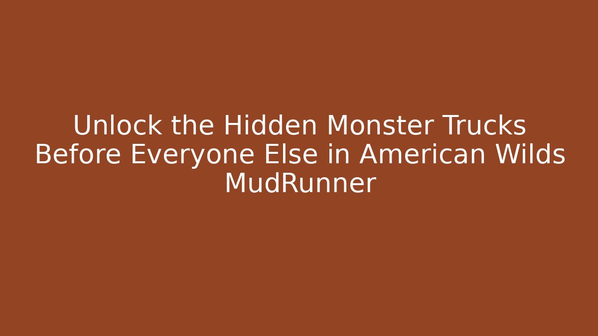 Unlock the Hidden Monster Trucks Before Everyone Else in American Wilds MudRunner