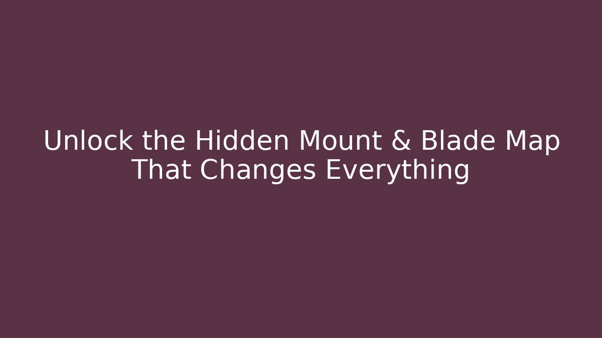 Unlock the Hidden Mount & Blade Map That Changes Everything
