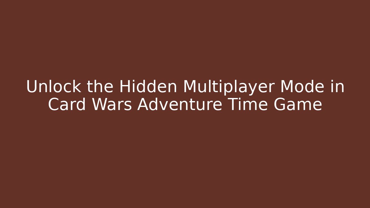 Unlock the Hidden Multiplayer Mode in Card Wars Adventure Time Game
