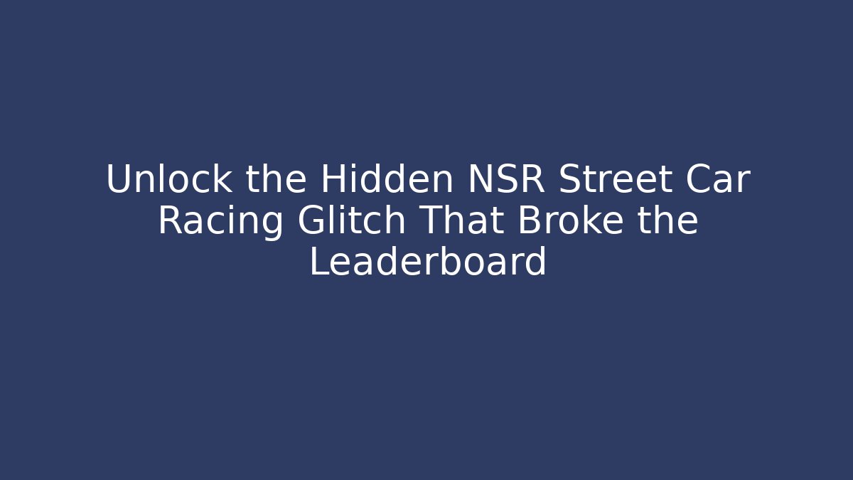 Unlock the Hidden NSR Street Car Racing Glitch That Broke the Leaderboard