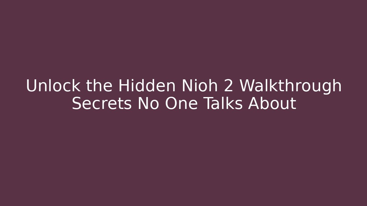 Unlock the Hidden Nioh 2 Walkthrough Secrets No One Talks About