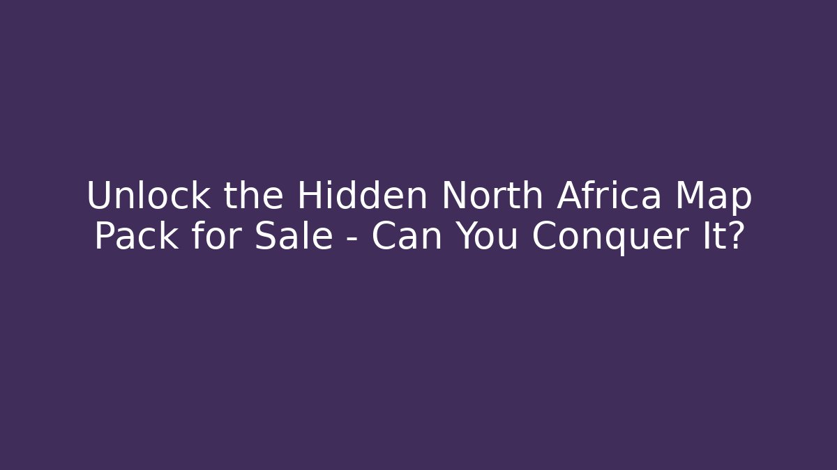 Unlock the Hidden North Africa Map Pack for Sale – Can You Conquer It?