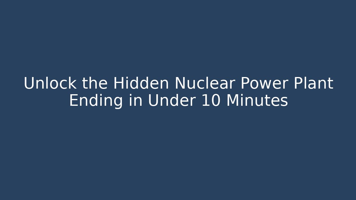 Unlock the Hidden Nuclear Power Plant Ending in Under 10 Minutes