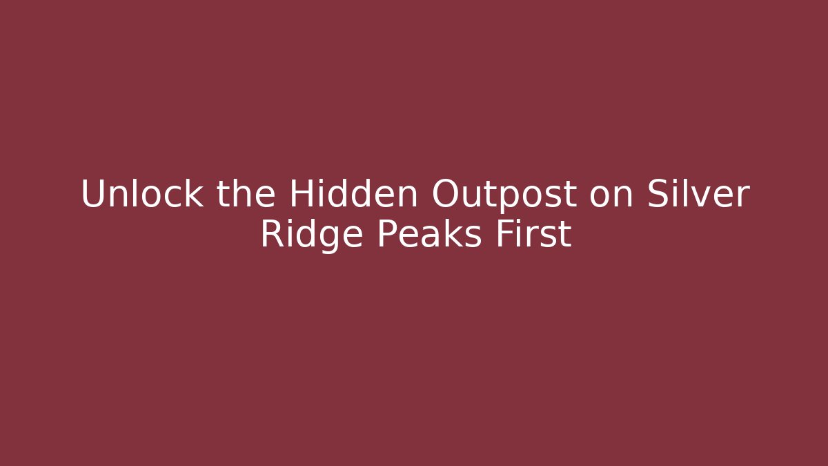 Unlock the Hidden Outpost on Silver Ridge Peaks First