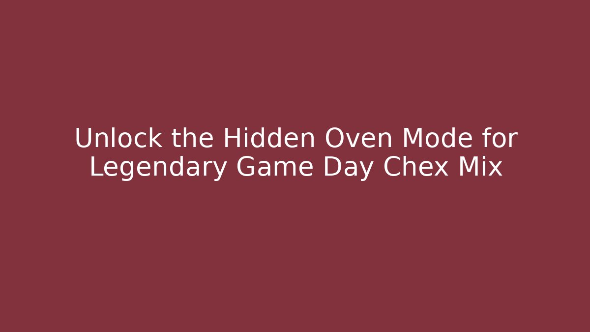 Unlock the Hidden Oven Mode for Legendary Game Day Chex Mix