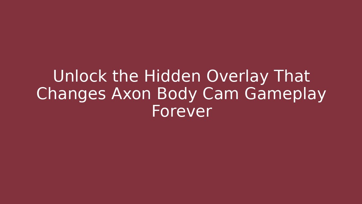 Unlock the Hidden Overlay That Changes Axon Body Cam Gameplay Forever