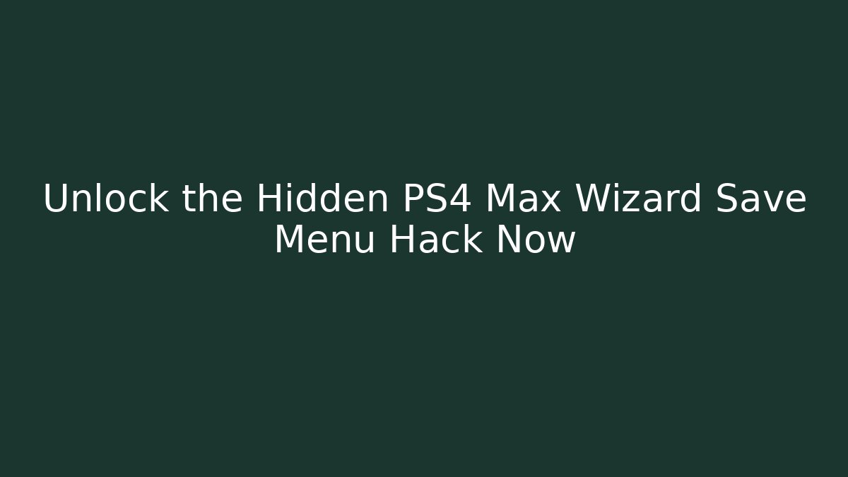 Unlock the Hidden PS4 Max Wizard Save Menu Hack Now